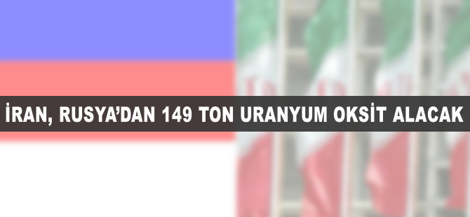 İran Rusya'dan 149 ton uranyum oksit teslim alacak