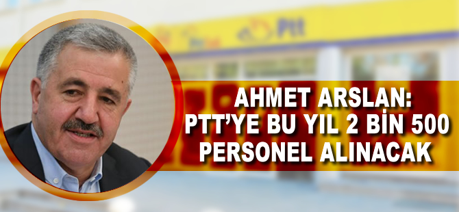 Ahmet Arslan: PTT'ye bu yıl 2 bin 500 personel alınacak