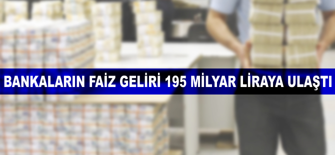 Bankaların faiz gelirleri 195 milyar liraya ulaştı