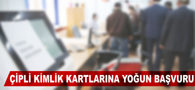 Çipli kimlik kartlarına yoğun başvuru