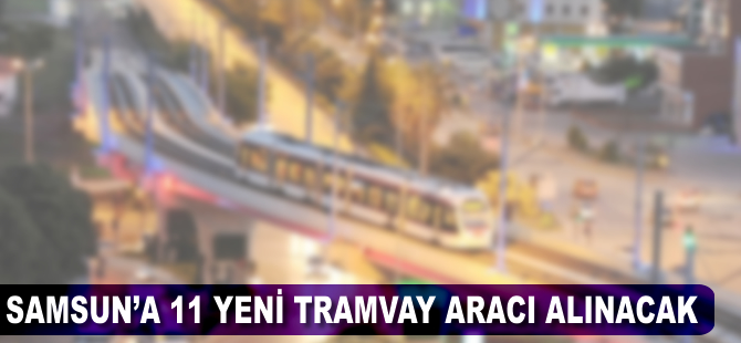 Samsun'a 11 yeni tramvay aracı alınacak