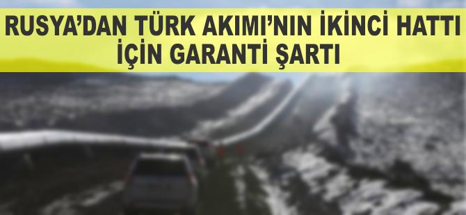 Rusya'dan Türk Akımı'nın ikinci hattı için garanti şartı