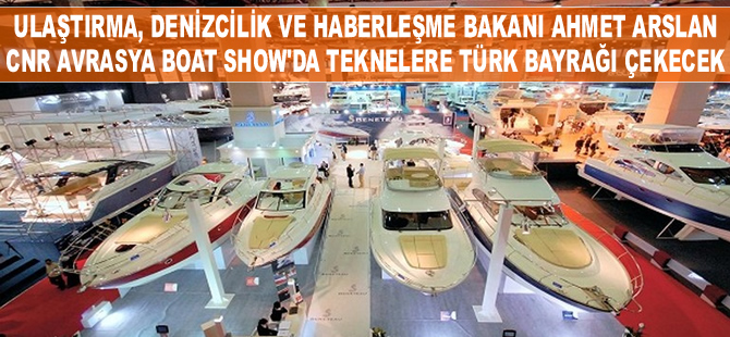 Ulaştırma, Denizcilik ve Haberleşme Bakanı Ahmet Arslan, CNR Avrasya Boat Show’u açacak