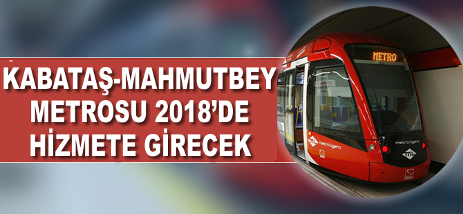 Kabataş-Mecidiyeköy-Mahmutbey Metrosu 2018’de hizmete girecek