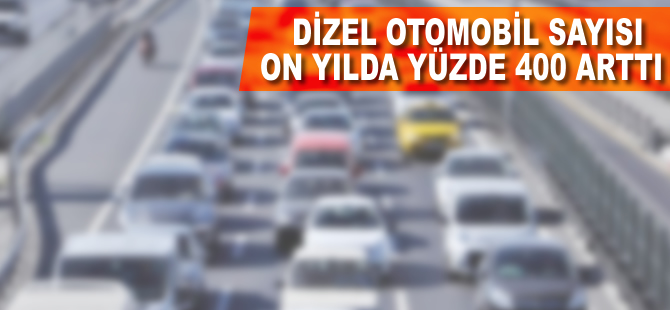 Dizel otomobil sayısı 10 yılda yüzde 400 arttı