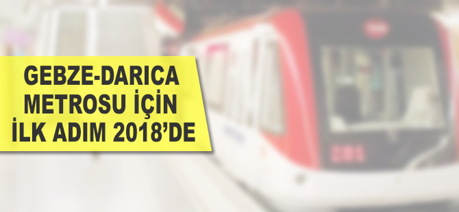 Gebze-Darıca metrosu için ilk adım 2018’de