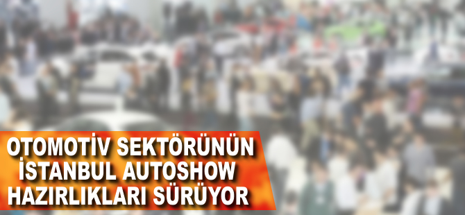 Otomotiv sektörünün İstanbul Autoshow hazırlıkları tam gaz sürüyor