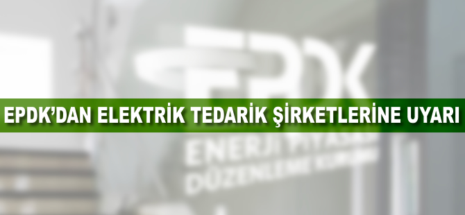 EPDK'dan elektrik tedarik şirketlerine uyarı