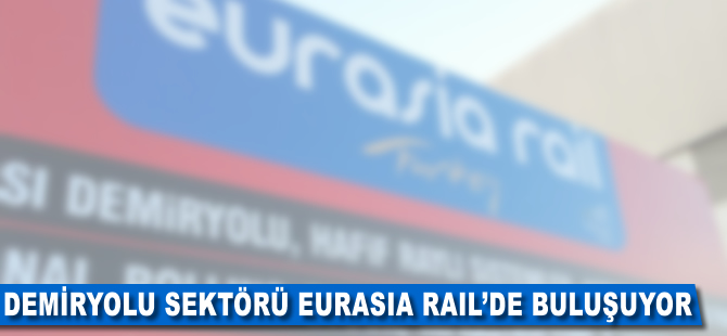 Demiryolu sektörü İstanbul’da Eurasia Rail’de buluşuyor