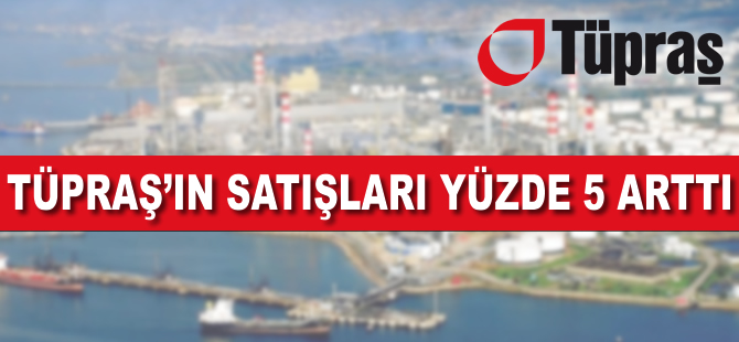 TÜPRAŞ'ın toplam satışları arttı