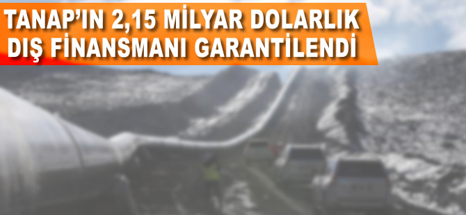 TANAP'ın 2,15 milyar dolarlık dış finansmanı tamam