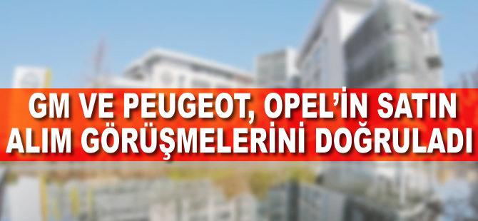 GM ve Peugeot, Opel'in satın alım görüşmelerini doğruladı