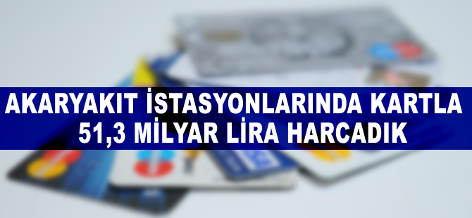 Akaryakıt istasyonlarında kartla 51,3 milyar lira harcadık