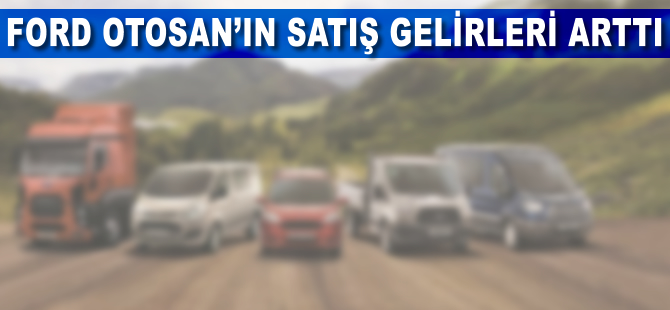 Ford Otosan'ın satış gelirleri 18 milyar TL'ye yükseldi