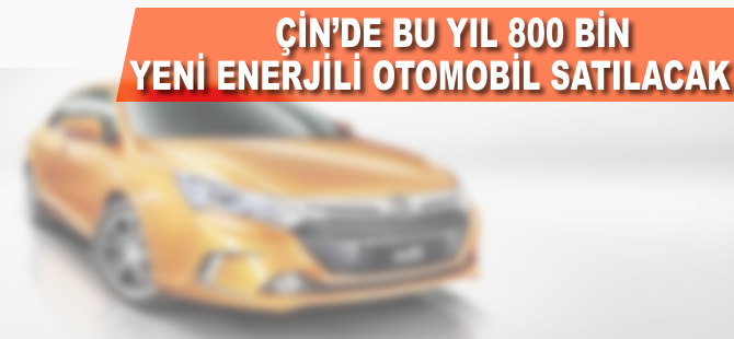 Çin'de 2017'de 800 bin yeni enerjili otomobil satılacak