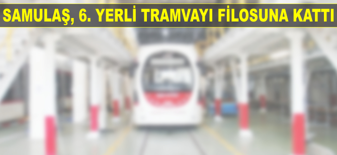 Samulaş, 6. yerli tramvayı filosuna kattı