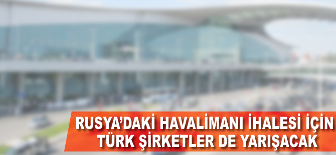 Rusya'daki havalimanı için Türk şirketler de yarışıyor