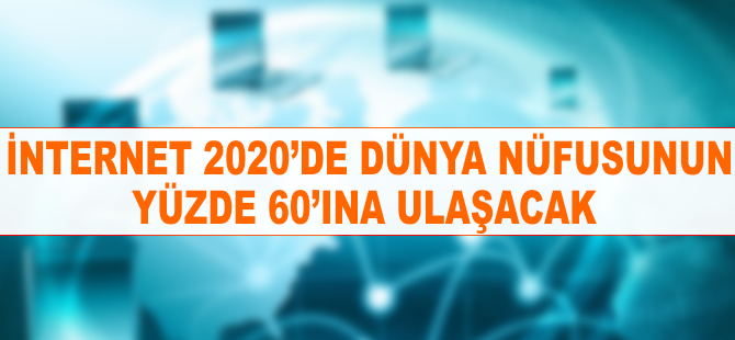 İnternet 2020'de dünya nüfusunun yüzde 60'ına ulaşacak