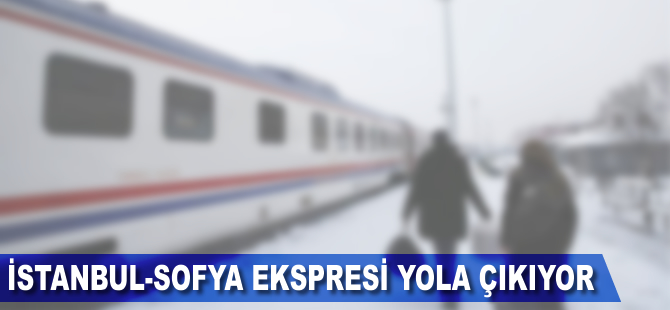 İstanbul-Sofya Ekspresi yola çıkıyor