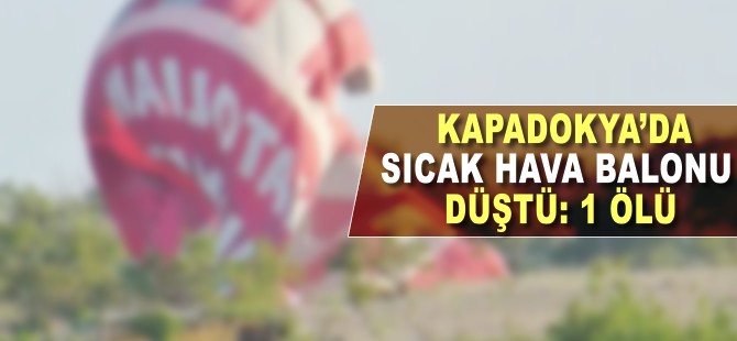 Kapadokya'da sıcak hava balonu düştü: 1 kişi hayatını kaybetti