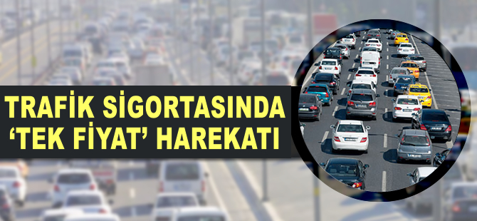 Trafik sigortasında ‘tek fiyat’ harekâtı