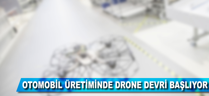 Otomobil üretiminde drone devri başlıyor!