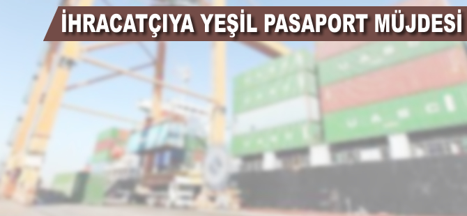 İhracatçıya yeşil pasaport müjdesi