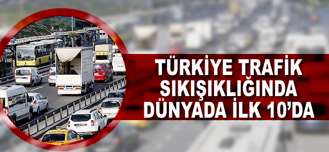 Türkiye trafik sıkışıklığında dünyada ilk 10'da