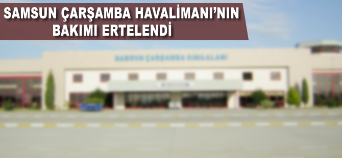 Çarşamba HavalimanI'nın tadilatı ertelendi