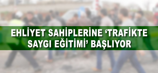 Ehliyet sahiplerine 'trafikte saygı eğitimi' başlıyor