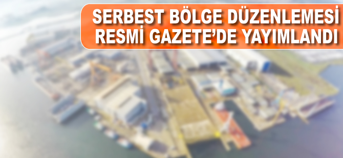 Serbest bölge düzenlemesi Resmi Gazete'de yayımlandı