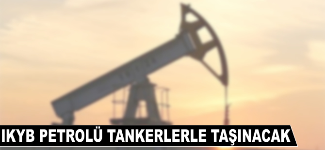 IKBY petrolü tankerlerle taşınacak