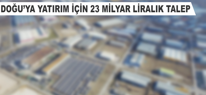 Doğu'ya yatırım için 23 milyar liralık talep