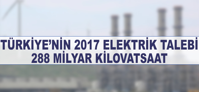 Türkiye'nin 2017 elektrik talebi 288 milyar kilovatsaat