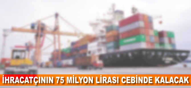 İhracatçının 75 milyon lirası cebinde kalacak