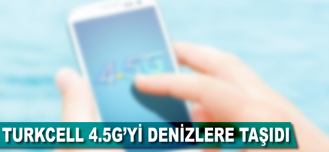 Turkcell, 4.5G'yi denizlere taşıdı