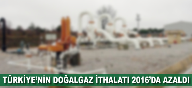 Türkiye'nin doğalgaz ithalatı 2016'da azaldı