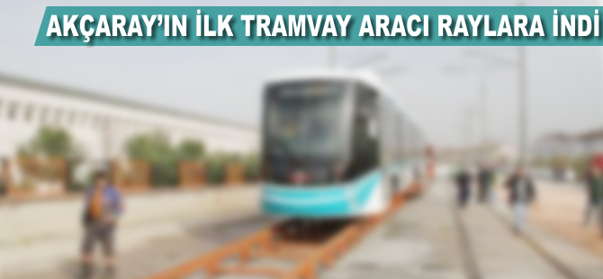 Akçaray'ın ilk tramvay aracı raylara indi