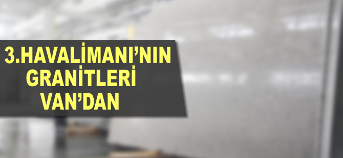 3. Havalimanı'nın granitleri Van'dan