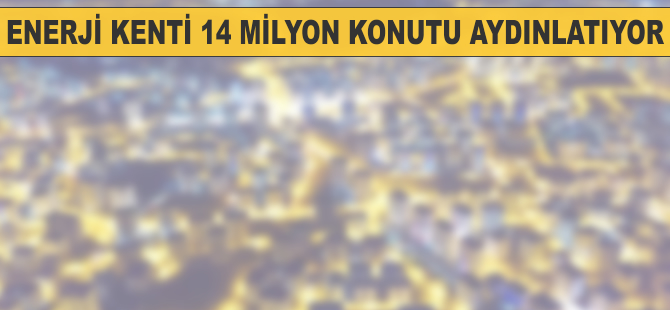 'Enerji kenti' 14 milyon konutu aydınlatıyor