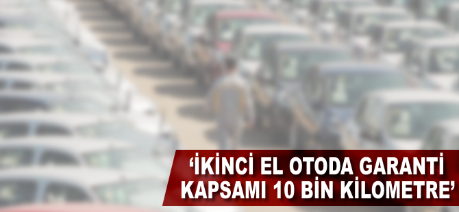 'İkinci el otoda garanti kapsamı 10 bin kilometre'