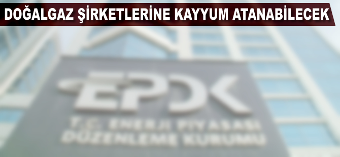 Doğalgaz şirketlerine kayyum atanabilecek