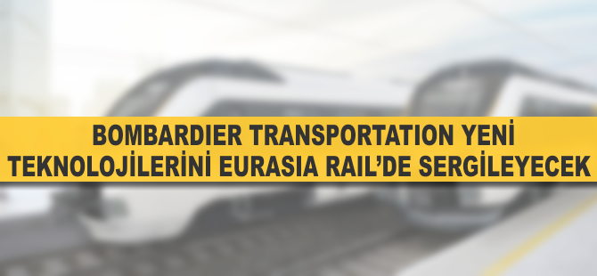 Bombardier Transportation, teknolojilerini Eurasia Rail Fuarı’nda sergileyecek