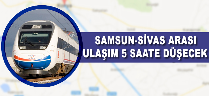 Sivas - Samsun arası ulaşım 5 saate düşecek