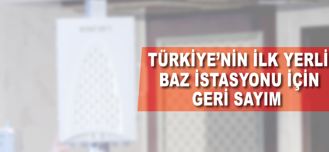 Türkiye'nin ilk yerli baz istasyonu için geri sayım