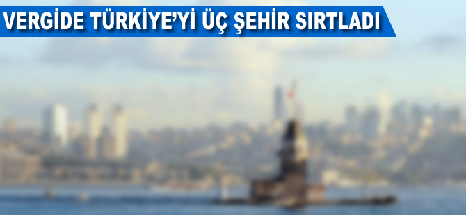 Vergide Türkiye'yi 3 şehir sırtladı