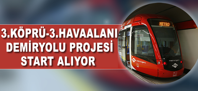 3. Köprü - 3. Havaalanı demiryolu projesi start alıyor