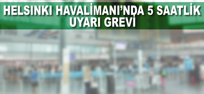 Helsinki Havalimanı'nda 5 saatlik uyarı grevi