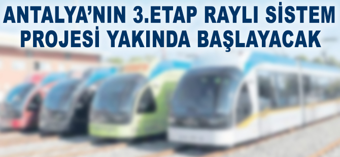 Antalya'nın 3. etap raylı sistem projesi yakında başlayacak