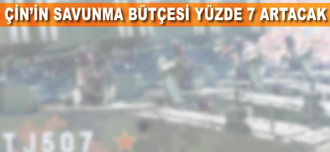 Çin'in savunma bütçesi yaklaşık yüzde 7 artacak